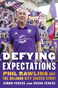 Defying Expectations: Phil Rawlins and the Orlando City Soccer Story - Hardcover