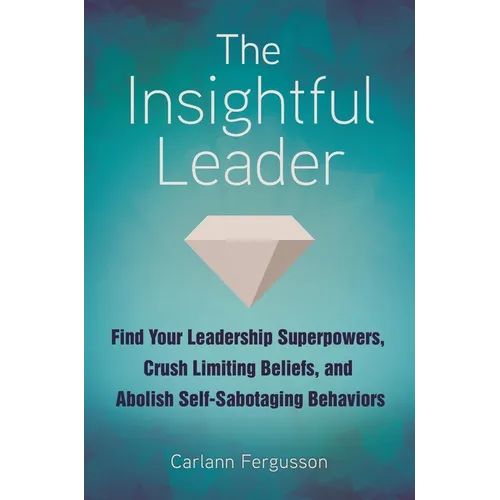 The Insightful Leader: Find Your Leadership Superpowers, Crush Limiting Beliefs, and Abolish Self-Sabotaging Behaviors - Hardcover