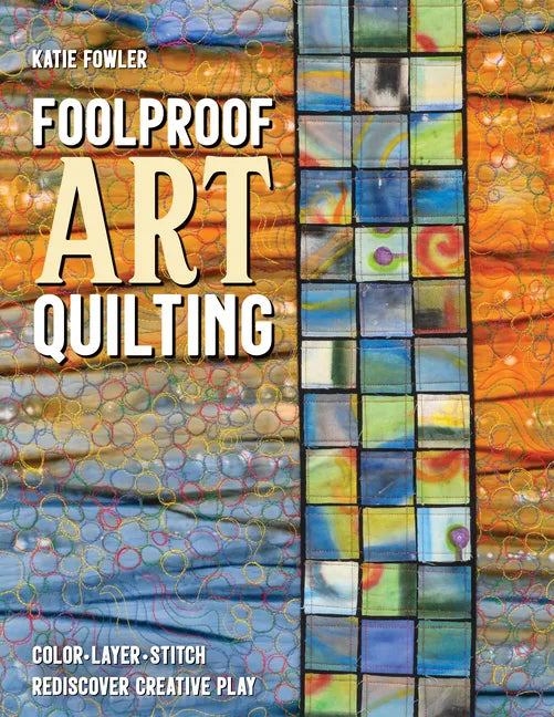 Foolproof Art Quilting: Color, Layer, Stitch; Rediscover Creative Play - Paperback