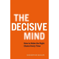 The Decisive Mind: How to Make the Right Choice Every Time - Hardcover