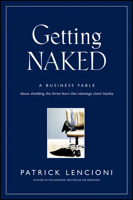 Getting Naked: A Business Fable about Shedding the Three Fears That Sabotage Client Loyalty - Hardcover