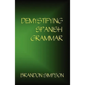 Demystifying Spanish Grammar: Clarifying the Written Accents, Ser/Estar, Para/Por, Imperfect/Preterit, and the Dreaded Spanish Subjunctive - Paperback
