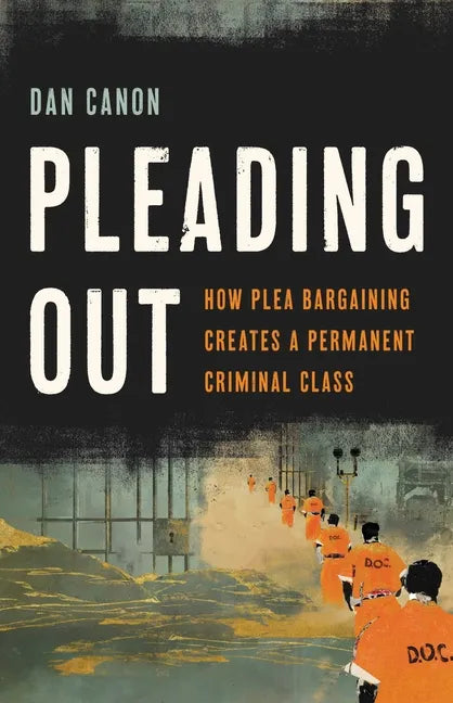 Pleading Out: How Plea Bargaining Creates a Permanent Criminal Class - Hardcover