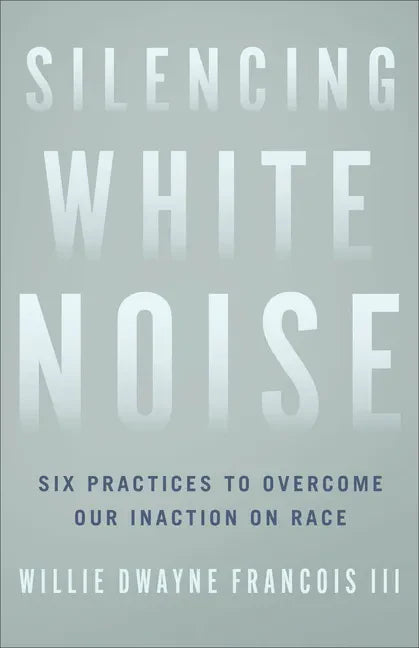 Silencing White Noise: Six Practices to Overcome Our Inaction on Race - Paperback
