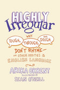Highly Irregular: Why Tough, Through, and Dough Don't Rhyme--And Other Oddities of the English Language - Hardcover