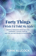Forty Things I Wish I'd Told My Kids: Mindful Messages about Success, Happiness, Leather, Pickles, and the Use and Misuse of Imagination - Paperback