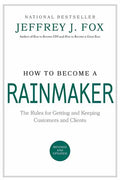 How to Become a Rainmaker: The Rules for Getting and Keeping Customers and Clients - Hardcover