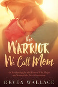 The Warrior We Call Mom: An Awakening for the Women Who Shape and Launch the Next Generation - Paperback