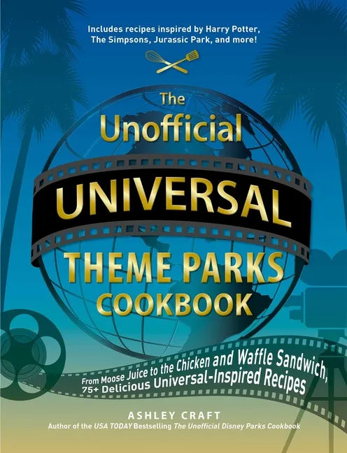 The Unofficial Universal Theme Parks Cookbook: From Moose Juice to Chicken and Waffle Sandwiches, 75+ Delicious Universal-Inspired Recipes - Hardcover