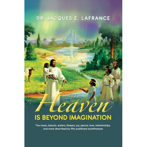 Heaven Is Beyond Imagination: The Music, Beauty, Waters, Flowers, Joy, Peace, Love, Relationships, and More Described by fifty Published Eye Witness - Paperback