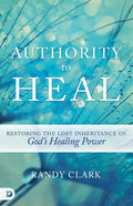 Authority to Heal: Restoring the Lost Inheritance of God's Healing Power - Paperback