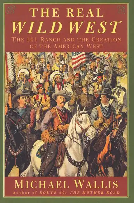 The Real Wild West: The 101 Ranch and the Creation of the American West - Paperback