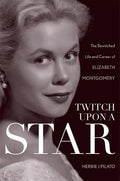 Twitch Upon a Star: The Bewitched Life and Career of Elizabeth Montgomery - Hardcover