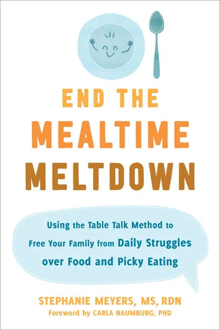 End the Mealtime Meltdown: Using the Table Talk Method to Free Your Family from Daily Struggles Over Food and Picky Eating - Paperback