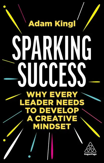 Sparking Success: Why Every Leader Needs to Develop a Creative Mindset - Paperback