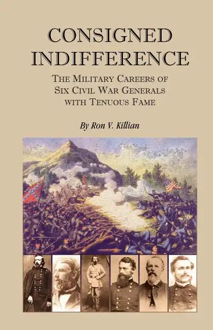 Consigned Indifference: The Military Careers of Six Civil War Generals with Tenuous Fame - Paperback