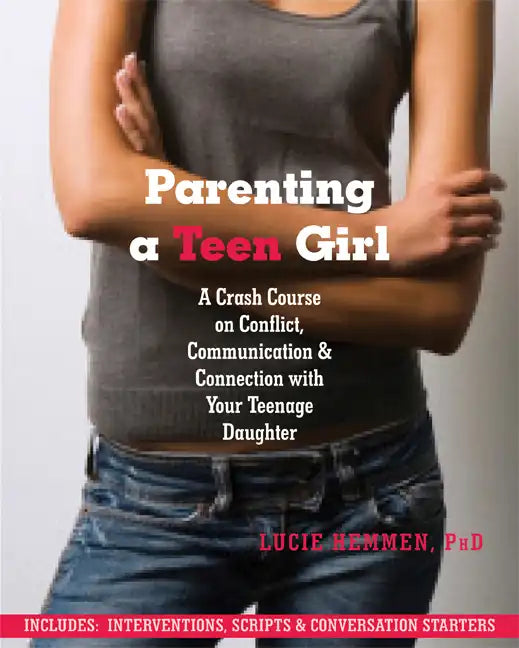 Parenting a Teen Girl: A Crash Course on Conflict, Communication, and Connection with Your Teenage Daughter - Paperback