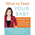 What to Feed Your Baby: A Pediatrician's Guide to the 11 Essential Foods to Guarantee Veggie-Loving, No-Fuss, Healthy-Eating Kids - Paperback
