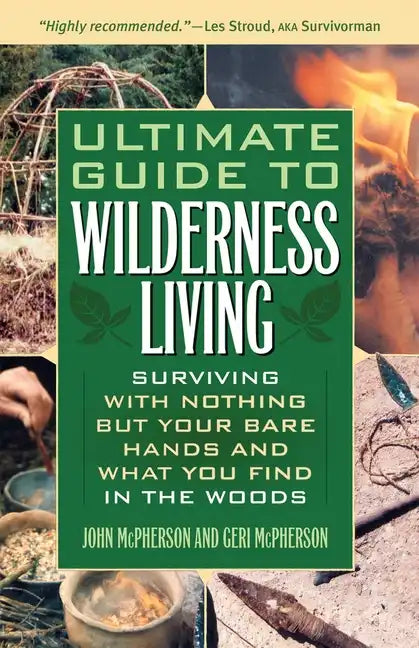 Ultimate Guide to Wilderness Living: Surviving with Nothing But Your Bare Hands and What You Find in the Woods - Paperback