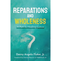 Reparations and Wholeness A Path to Healing Justice: Foreword by Etienne Maurice of WalkGood LA - Paperback