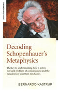 Decoding Schopenhauer's Metaphysics: The Key to Understanding How It Solves the Hard Problem of Consciousness and the Paradoxes of Quantum Mechanics - Paperback