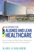 Blueprint for Aligned and Lean Healthcare: How to Create and Align Culture, Strategy and Operational Excellence from Top to Bottom - Paperback