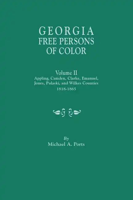 Georgia Free Persons of Color. Volume II: Appling, Camden, Clarke, Emanuel, Jones, Pulaski, and Wilkes Counties, 1818-1865 - Paperback