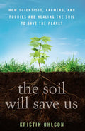 The Soil Will Save Us: How Scientists, Farmers, and Foodies Are Healing the Soil to Save the Planet - Hardcover