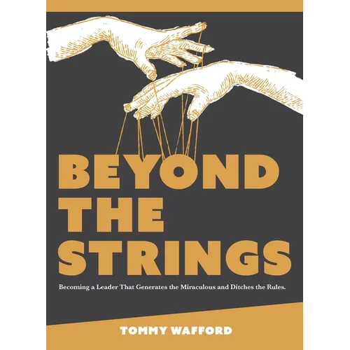 Beyond The Strings: Becoming a Leader That Generates the Miraculous and Ditches the Rules - Paperback