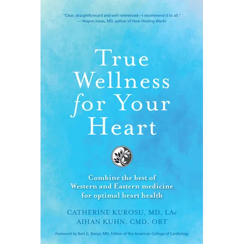 True Wellness for Your Heart: Combine the Best of Western and Eastern Medicine for Optimal Heart Health - Hardcover