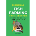 Profitable Fish Farming From Scratch: Where To Begin, How To Begin - Paperback