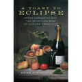 A Toast to Eclipse: Arpad Haraszthy and the Sparkling Wine of Old San Francisco - Paperback