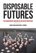 Disposable Futures: The Seduction of Violence in the Age of Spectacle - Paperback