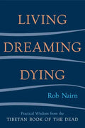 Living, Dreaming, Dying: Wisdom for Everyday Life from the Tibetan Book of the Dead - Paperback