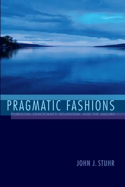 Pragmatic Fashions: Pluralism, Democracy, Relativism, and the Absurd - Paperback