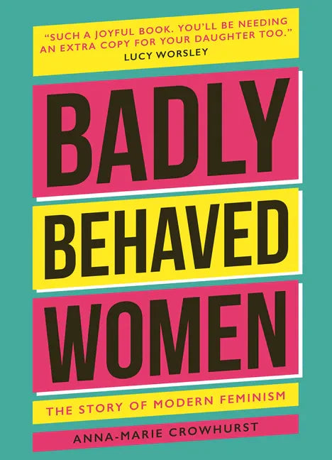 Badly Behaved Women: The History of Modern Feminism - Hardcover