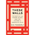 These Walls: The Battle for Rikers Island and the Future of America's Jails - Hardcover