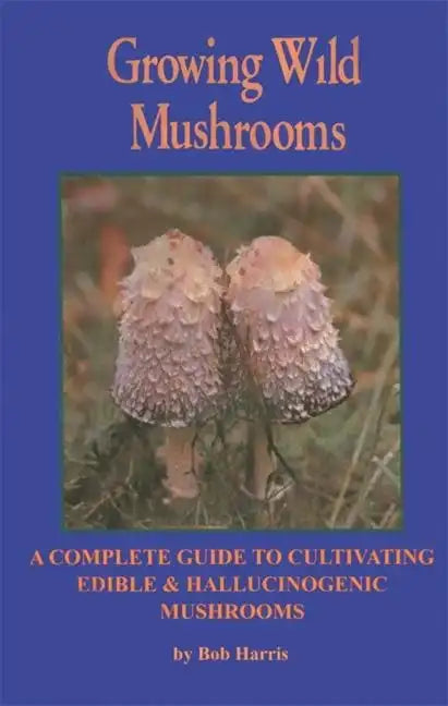Growing Wild Mushrooms: A Complete Guide to Cultivating Edible and Hallucinogenic Mushrooms - Paperback