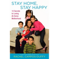 Stay Home, Stay Happy: 10 Secrets to Loving At-Home Motherhood - Paperback
