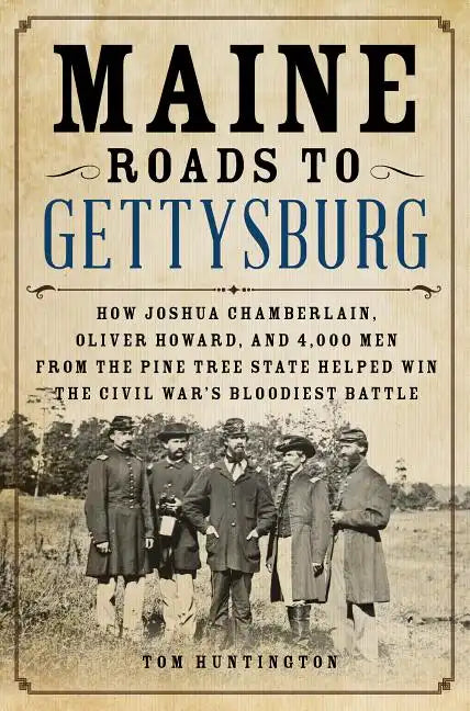 Maine Roads to Gettysburg: How Joshua Chamberlain, Oliver Howard, and 4,000 Men from the Pine Tree State Helped Win the Civil War's Bloodiest Battle - Hardcover