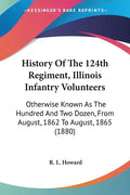 History Of The 124th Regiment, Illinois Infantry Volunteers: Otherwise Known As The Hundred And Two Dozen, From August, 1862 To August, 1865 (1880) - Paperback