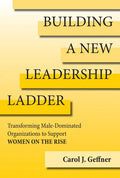 Building a New Leadership Ladder: Transforming Male-Dominated Organizations to Support Women on the Rise - Hardcover