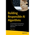 Building Responsible AI Algorithms: A Framework for Transparency, Fairness, Safety, Privacy, and Robustness - Paperback