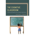The Cognitive Classroom: Using Brain and Cognitive Science to Optimize Student Success - Hardcover