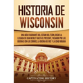 Historia de Wisconsin: Una guía fascinante del Estado del Tejón, desde la llegada de Jean Nicolet hasta el presente, pasando por las guerras - Paperback