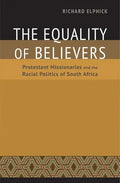 The Equality of Believers: Protestant Missionaries and the Racial Politics of South Africa - Hardcover