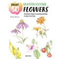Paint 50: Watercolour Flowers: From Basic Shapes to Amazing Paintings in Super-Easy Steps - Paperback