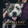 Gotcha Day!: Adoption Tales of Remarkable Rescue Dogs - Hardcover