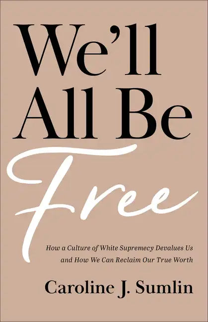 We'll All Be Free: How a Culture of White Supremacy Devalues Us and How We Can Reclaim Our True Worth - Paperback