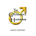 The Gentleman's Handbook: A Guide to Exemplary Behavior, or Rules of Life and Love for Men Who Care - Hardcover